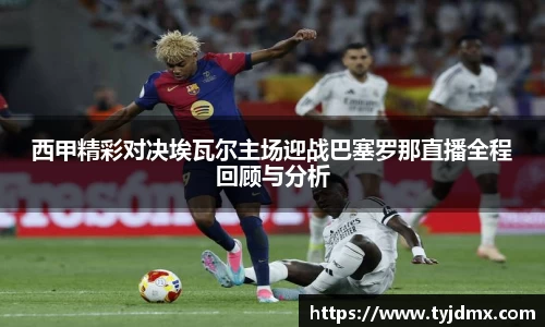 西甲精彩对决埃瓦尔主场迎战巴塞罗那直播全程回顾与分析