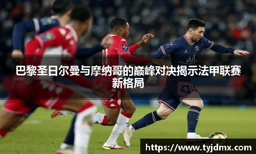 巴黎圣日尔曼与摩纳哥的巅峰对决揭示法甲联赛新格局