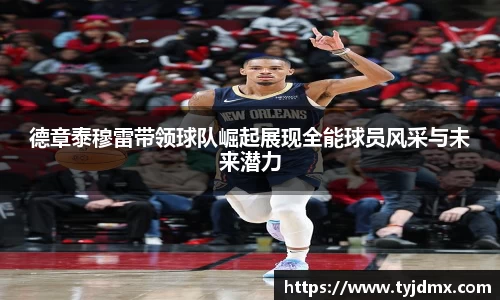 德章泰穆雷带领球队崛起展现全能球员风采与未来潜力